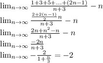 \lim_{n \to \infty} \frac{1+3+5+...+(2n-1)}{n+3}-n\\&#10; \lim_{n \to \infty} \frac{\frac{2+2(n-1)}{2}n}{n+3}-n\\&#10; \lim_{n \to \infty} \frac{2n+n^2-n}{n+3}-n\\&#10; \lim_{n \to \infty} \frac{-2n}{n+3}\\&#10; \lim_{n \to \infty} -\frac{2}{1+\frac{n}{3}}=-2