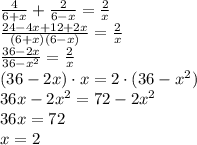 \frac4{6+x}+\frac2{6-x}=\frac2x\\\frac{24-4x+12+2x}{(6+x)(6-x)}=\frac2x\\\frac{36-2x}{36-x^2}=\frac2x\\(36-2x)\cdot x=2\cdot(36-x^2)\\36x-2x^2=72-2x^2\\36x=72\\x=2