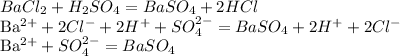 BaCl_2 + H_2SO_4 = BaSO_4 + 2HCl&#10;&#10;Ba^{2+} + 2Cl^- + 2H^+ + SO_4^{2-} = BaSO_4 + 2H^+ + 2Cl^-&#10;&#10;Ba^{2+} + SO_4^{2-} = BaSO_4