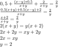 0,5 + \frac{(x-y)*0.5}{x+y} + \frac{2}{x+y}=\frac{2}{y}\\ &#10;\frac{0.5(x+y) +0.5(x-y)+2}{x+y}=\frac{2}{y}\\&#10;\frac{x+2}{x+y}=\frac{2}{y}\\&#10;2(x+y)=y(x+2)\\&#10;2x+2y=xy+2y\\&#10;2x=xy\\&#10;y=2