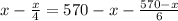 x- \frac{x}{4}=570-x- \frac{570-x}{6}