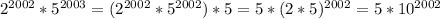 2^{2002}*5^{2003}=(2^{2002}*5^{2002})*5=5*(2*5)^{2002}=5*10^{2002}