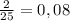 \frac{2}{25} = 0, 08