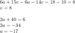 6a + 15v - 6a - 14v = 18 - 10 = 8 \\ v = 8\\ \\ 2a + 40 = 6 \\ 2a = - 34 \\ a = - 17