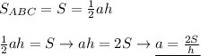 S_{ABC}=S= \frac{1}{2}ah \\ \\ &#10; \frac{1}{2}ah=S\rightarrow ah=2S\rightarrow \underline{a= \frac{2S}{h} }