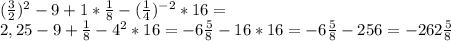 (\frac{3}{2})^{2}-9+1* \frac{1}{8}-( \frac{1}{4} )^{-2}*16= \\ &#10; 2,25-9+ \frac{1}{8} -4^{2}*16=-6 \frac{5}{8} -16*16=-6 \frac{5}{8} -256=-262 \frac{5}{8} \\