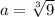 a= \sqrt[3]{9}