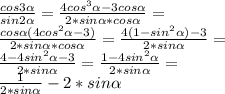 \frac{cos3 \alpha }{sin2 \alpha } = \frac{4cos^3 \alpha -3cos \alpha }{2*sin \alpha *cos \alpha } = \\ \frac{cos \alpha (4cos^2 \alpha -3)}{2*sin \alpha *cos \alpha}= \frac{4(1-sin^2 \alpha )-3}{2*sin \alpha}= \\ \frac{4-4sin^2 \alpha -3}{2*sin \alpha } = \frac{1-4sin^2 \alpha }{2*sin \alpha } = \\ \frac{1}{2*sin \alpha }-2*sin \alpha