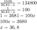 \frac{1348}{36,81-x}=134800 \\ &#10; \frac{1}{36,81-x}=100 \\ &#10;1=3681-100x \\ &#10;100x=3680 \\ &#10;x=36,8