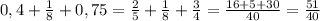 0,4+ \frac{1}{8} +0,75= \frac{2}{5} + \frac{1}{8} + \frac{3}{4} = \frac{16+5+30}{40} = \frac{51}{40}