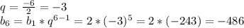 q=\frac{-6}{2}=-3\\&#10;b_6=b_1*q^{6-1}=2*(-3)^{5}=2*(-243)=-486