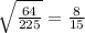 \sqrt{ \frac{64}{225} } = \frac{8}{15}