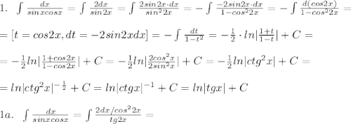 1.\; \; \int\frac{dx}{sinxcosx}=\int \frac{2dx}{sin2x}=\int\frac{2sin2x\cdot dx}{sin^22x}=-\int \frac{-2sin2x\cdot dx}{1-cos^22x}=-\int \frac{d(cos2x)}{1-cos^22x}=\\\\=[t=cos2x,dt=-2sin2xdx]=-\int\frac{dt}{1-t^2}}=-\frac{1}{2}\cdot ln|\frac{1+t}{1-t}|+C=\\\\=-\frac{1}{2}ln|\frac{1+cos2x}{1-cos2x}|+C=-\frac{1}{2}ln|\frac{2cos^2x}{2sin^2x}|+C=-\frac{1}{2}ln|ctg^2x|+C=\\\\=ln|ctg^2x|^{-\frac{1}{2}}+C=ln|ctgx|^{-1}+C=ln|tgx|+C\\\\1a.\; \; \int \frac{dx}{sinxcosx}=\int\frac{2dx/cos^22x}{tg2x}=