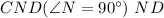 CND (\angle N = 90^{\circ}) \ ND