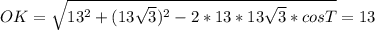 OK= \sqrt{13^{2}+(13 \sqrt{3})^{2}-2*13*13 \sqrt{3}*cos T }=13