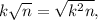 k\sqrt{n}=\sqrt{k^2n},