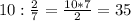 10: \frac{2}{7} = \frac{10*7}{2} =35