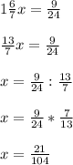 1 \frac{6}{7} x= \frac{9}{24} \\ \\ \frac{13}{7} x= \frac{9}{24} \\ \\ \ x= \frac{9}{24} : \frac{13}{7} \\ \\ \ x= \frac{9}{24} * \frac{7}{13} \\ \\ x= \frac{21}{104}