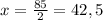 x= \frac{85}{2}=42,5