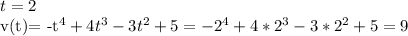 t=2&#10;&#10;v(t)= -t^4+4t^3-3t^2+5=-2^4+4*2^3-3*2^2+5=9