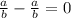 \frac{a}{b} - \frac{a}{b} =0