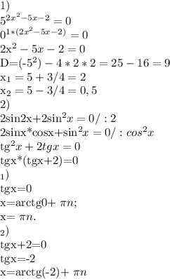 1)&#10;&#10;5^{2 x^{2} -5x-2}=0&#10;&#10;0^{1*(2 x^{2} -5x-2)}=0&#10;&#10;&#10;2x^{2} -5x-2=0&#10;&#10;D=(-5^{2})-4*2*2=25-16=9&#10;&#10;&#10; x_{1}=5+3/4=2&#10;&#10; x_{2}=5-3/4=0,5&#10;&#10;&#10;2)&#10;&#10;2sin2x+2sin^2x=0 /:2&#10;&#10;2sinx*cosx+sin^{2}x=0 /:cos^{2}x&#10;&#10;tg^{2}x+2tgx=0&#10;&#10;&#10;tgx*(tgx+2)=0&#10;&#10; _{1}) &#10;&#10;tgx=0&#10;&#10;x=arctg0+ \pi n;&#10;&#10;&#10;x= \pi n.&#10;&#10;&#10;_{2}) &#10;&#10;tgx+2=0&#10;&#10;tgx=-2&#10;&#10;x=arctg(-2)+ \pi n