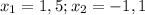 x_{1} =1,5 ; x_{2} =-1,1