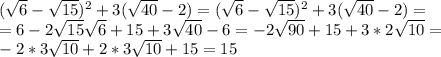 (\sqrt{6}-\sqrt{15})^2+3(\sqrt{40}-2)=(\sqrt{6}-\sqrt{15})^2+3(\sqrt{40}-2)= \\ &#10;=6-2\sqrt{15}\sqrt{6}+15+3\sqrt{40}-6=-2\sqrt{90}+15+3*2\sqrt{10}= \\ &#10;-2*3\sqrt{10}+2*3\sqrt{10}+15=15