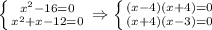 \left \{ {{x^2-16=0} \atop {x^2+x-12=0}} \right. \Rightarrow \left \{ {{(x-4)(x+4)=0} \atop {(x+4)(x-3)=0}} \right.