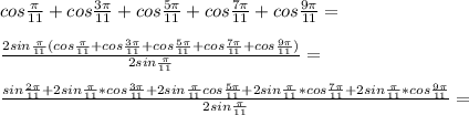 cos\frac{\pi}{11}+cos\frac{3\pi}{11}+cos\frac{5\pi}{11}+cos\frac{7\pi}{11}+cos\frac{9\pi}{11}=\\\\&#10;\frac{2sin\frac{\pi}{11}(cos\frac{\pi}{11}+cos\frac{3\pi}{11}+cos\frac{5\pi}{11}+cos\frac{7\pi}{11}+cos\frac{9\pi}{11})}{2sin\frac{\pi}{11}}=\\\\&#10; \frac{sin\frac{2\pi}{11}+2sin\frac{\pi}{11}*cos\frac{3\pi}{11}+2sin\frac{\pi}{11}cos\frac{5\pi}{11}+\\\\&#10;2sin\frac{\pi}{11}*cos\frac{7\pi}{11}+2sin\frac{\pi}{11}*cos\frac{9\pi}{11}}{2sin\frac{\pi}{11}}=\\\\ &#10;&#10;