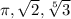 \pi, \sqrt{2}, \sqrt[5]{3}