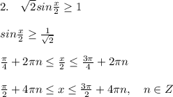 2.\quad \sqrt2sin\frac{x}{2} \geq 1\\\\sin\frac{x}{2} \geq \frac{1}{\sqrt2}\\\\\frac{\pi}{4}+2\pi n \leq \frac{x}{2} \leq \frac{3\pi }{4}+2\pi n\\\\\frac{\pi}{2}+4\pi n \leq x \leq \frac{3\pi }{2}+4\pi n,\quad n\in Z