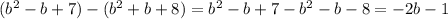 (b^2-b+7)-(b^2+b+8)=b^2-b+7-b^2-b-8=-2b-1