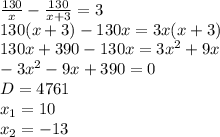 \frac{130}{x}- \frac{130}{x+3}=3 \\ 130(x+3)-130x=3x(x+3) \\ 130x+390-130x=3x^2+9x \\ -3x^2-9x+390=0 \\ D=4761 \\ x_1=10 \\ x_2=-13