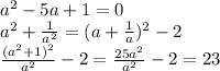 a^2-5a+1=0\\&#10;a^2+\frac{1}{a^2}=(a+\frac{1}{a})^2-2\\&#10;\frac{(a^2+1)^2}{a^2}-2=\frac{25a^2}{a^2}-2=23&#10;&#10;