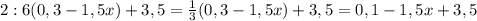 2 : 6(0,3 - 1,5 x) + 3,5= \frac{1}{3} (0,3-1,5x)+3,5=0,1-1,5x+3,5