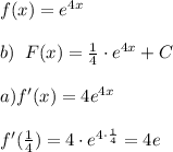 f(x)=e^{4x}\\\\b)\; \; F(x)=\frac{1}{4}\cdot e^{4x}+C\\\\a)f'(x)=4e^{4x}\\\\f'(\frac{1}{4})=4\cdot e^{4\cdot \frac{1}{4}}=4e