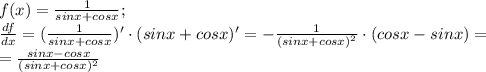 f(x)=\frac{1}{sin x+cos x};\\\frac {df}{dx}=(\frac{1}{sin x+cos x})'\cdot (sin x +cos x)'=-\frac{1}{(sin x+cos x)^2}\cdot (cos x-sin x)=\\=\frac {sin x -cos x}{(sin x+cos x)^2}