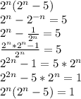 2^n(2^n-5) \\&#10;2^n-2^{-n} =5 \\ 2^n-\frac{1}{2^n} =5 \\ \frac{2^n*2^n-1}{2^n}=5 \\ 2^{2n}-1=5*2^n \\ 2^{2n}-5*2^n=1 \\ 2^n(2^n-5)=1