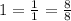 1= \frac{1}{1}= \frac{8}{8}