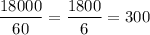 \displaystyle\\\frac{18000}{60} = \frac{1800}{6}=300