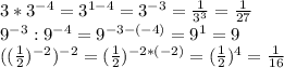 3*3^{-4}=3^{1-4}=3^{-3}= \frac{1}{3^{3}}= \frac{1}{27} \\ 9^{-3}:9^{-4}=9^{-3-(-4)}=9^{1}=9 \\ ((\frac{1}{2})^{-2})^{-2}=( \frac{1}{2})^{-2*(-2)}=( \frac{1}{2} )^{4}= \frac{1}{16}