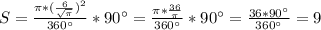 S= \frac{ \pi * (\frac{6}{ \sqrt{ \pi }})^2 }{360^\circ } *90^\circ = \frac{ \pi * \frac{36}{ \pi } }{360^\circ }*90^\circ = \frac{36*90^\circ }{360^\circ }=9