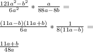 \frac{121a^2-b^2}{6a^2}*\frac{a}{88a-8b}=\\\\&#10;\frac{(11a-b)(11a+b)}{6a}*\frac{1}{8(11a-b)}=\\\\&#10; \frac{ 11a+b }{48a}