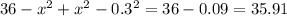 36- x^{2} + x^{2} - 0.3^{2} =36-0.09=35.91