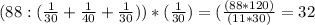 (88:( \frac{1}{30}+ \frac{1}{40}+ \frac{1}{30}))*( \frac{1}{30})=( \frac{(88*120)}{(11*30)}=32