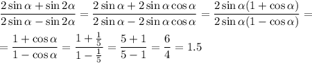 \dfrac{2\sin \alpha+\sin2\alpha}{2\sin\alpha-\sin2\alpha}=\dfrac{2\sin\alpha+2\sin\alpha\cos\alpha}{2\sin\alpha-2\sin\alpha\cos\alpha}=\dfrac{2\sin\alpha(1+\cos\alpha)}{2\sin\alpha(1-\cos\alpha)}=\\ \\ =\dfrac{1+\cos\alpha}{1-\cos\alpha}=\dfrac{1+\frac{1}{5}}{1-\frac{1}{5}}=\dfrac{5+1}{5-1}=\dfrac{6}{4}=1.5