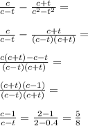 \frac{c}{c-t}-\frac{c+t}{c^2-t^2}=\\\\&#10;\frac{c}{c-t}-\frac{c+t}{(c-t)(c+t)}=\\\\&#10;\frac{c(c+t)-c-t}{(c-t)(c+t)}=\\\\&#10;\frac{(c+t)(c-1)}{(c-t)(c+t)}=\\\\&#10; \frac{c-1}{c-t}=\frac{2-1}{2-0.4}=\frac{5}{8}