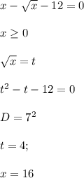 x-\sqrt{x}-12=0\\\\&#10;x \geq 0\\\\ &#10;\sqrt{x}=t\\\\&#10;t^2-t-12=0\\\\&#10;D=7^2\\\\&#10;t=4;\\\\\&#10; x=16