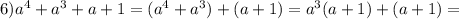 6)a^{4}+a^{3}+a+1=(a^{4}+a^{3})+(a+1)=a^{3}(a+1)+(a+1)=